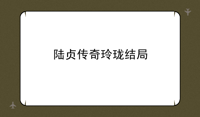陆贞传奇玲珑结局