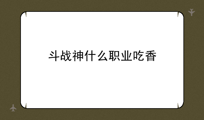 斗战神什么职业吃香