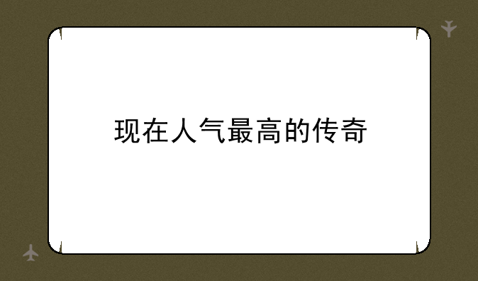 现在人气最高的传奇