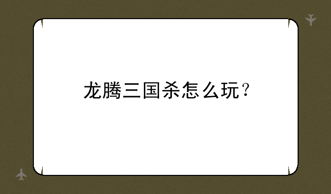 龙腾三国杀怎么玩？