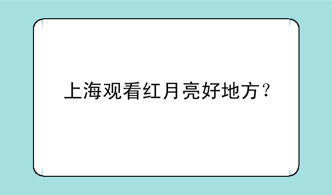 上海观看红月亮好地方？