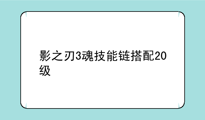 影之刃3魂技能链搭配20级