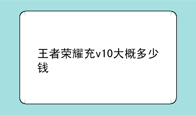 王者荣耀充v10大概多少钱