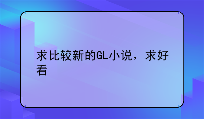 求比较新的GL小说，求好看
