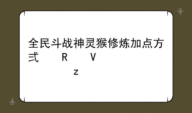 全民斗战神灵猴修炼加点方式攻略大全解析