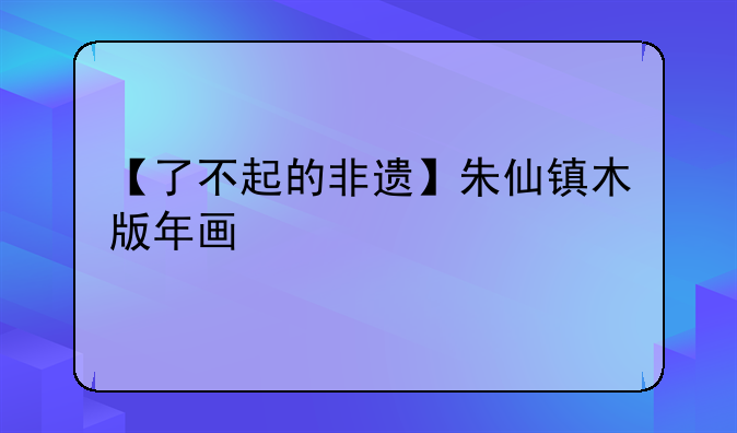 【了不起的非遗】朱仙镇木版年画