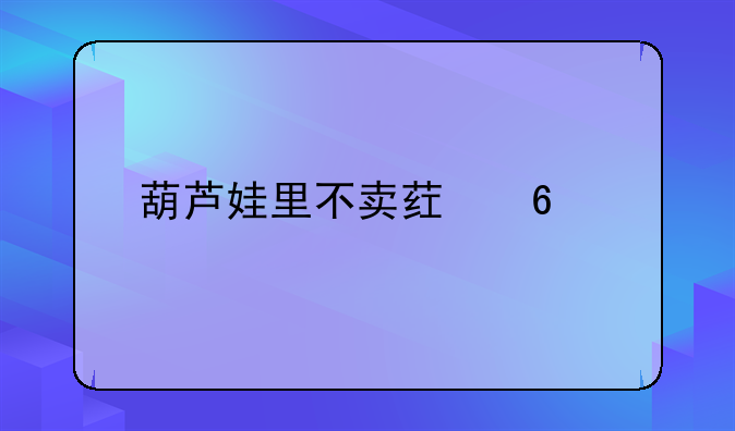 葫芦娃里不卖药千万影片你需要app