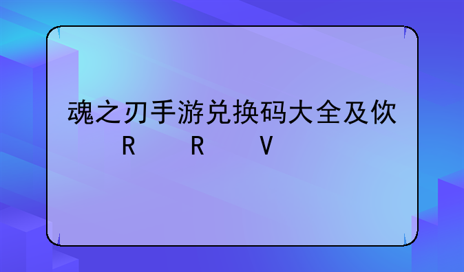 魂之刃手游兑换码大全及使用攻略