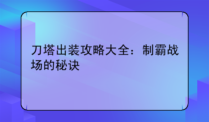 刀塔出装攻略大全：制霸战场的秘诀