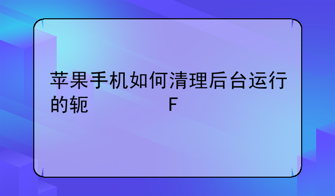 苹果手机如何清理后台运行的软件呢