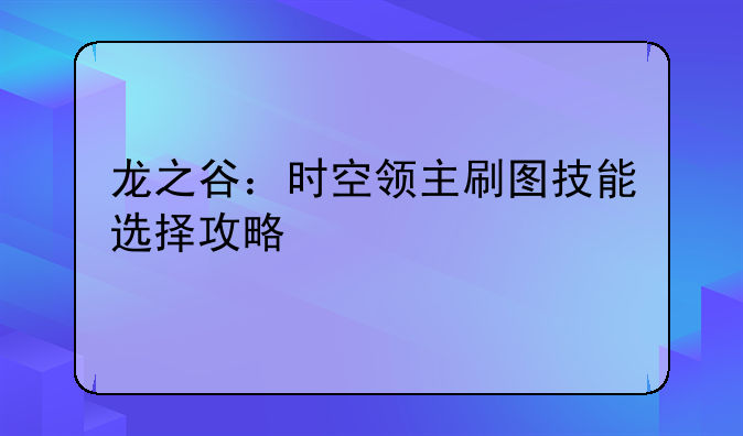 龙之谷：时空领主刷图技能选择攻略