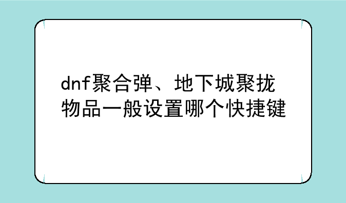 dnf聚合弹、地下城聚拢物品一般设置哪个快捷键