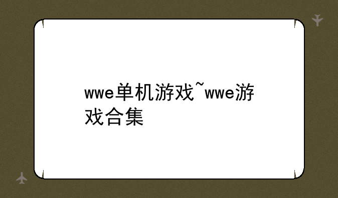 wwe单机游戏~wwe游戏合集