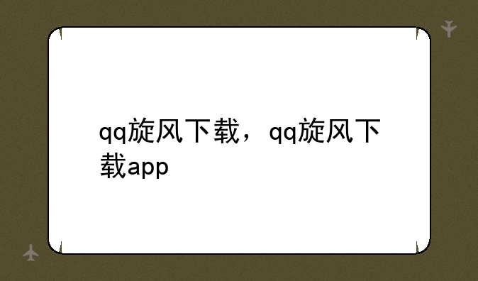 qq旋风下载，qq旋风下载app