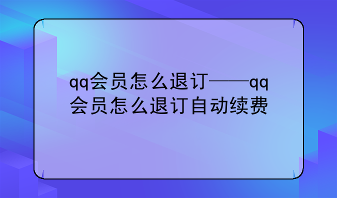 qq会员怎么退订——qq会员怎么退订自动续费
