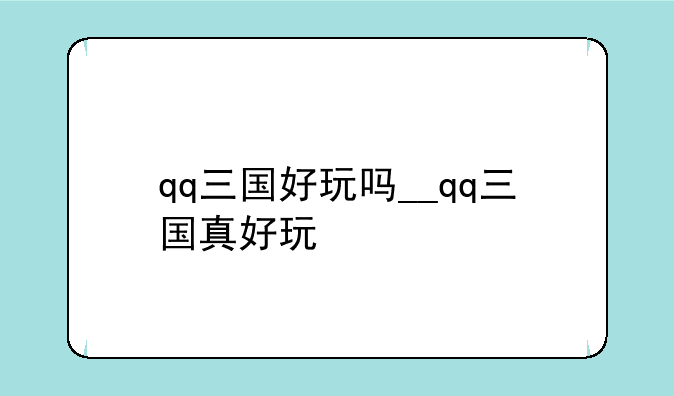 qq三国好玩吗__qq三国真好玩