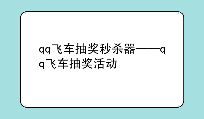 qq飞车抽奖秒杀器——qq飞车抽奖活动