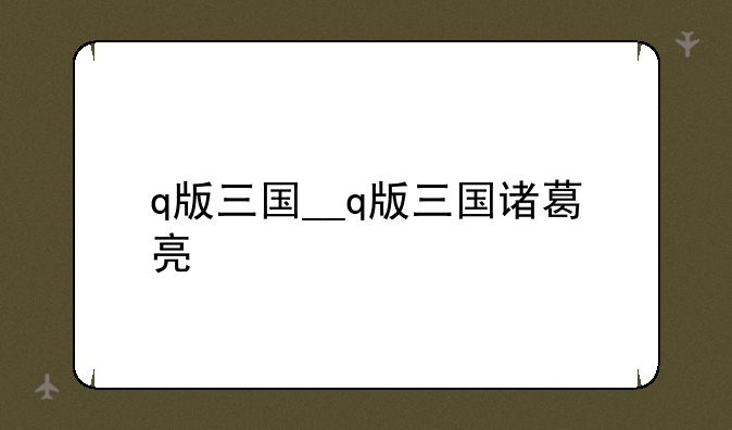q版三国__q版三国诸葛亮