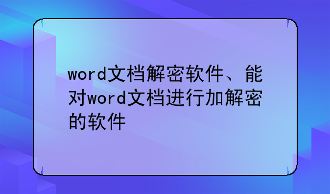 word文档解密软件、能对word文档进行加解密的软件