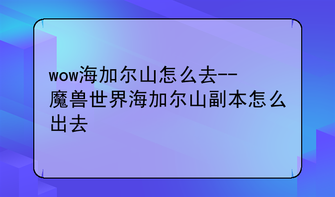 wow海加尔山怎么去--魔兽世界海加尔山副本怎么出去