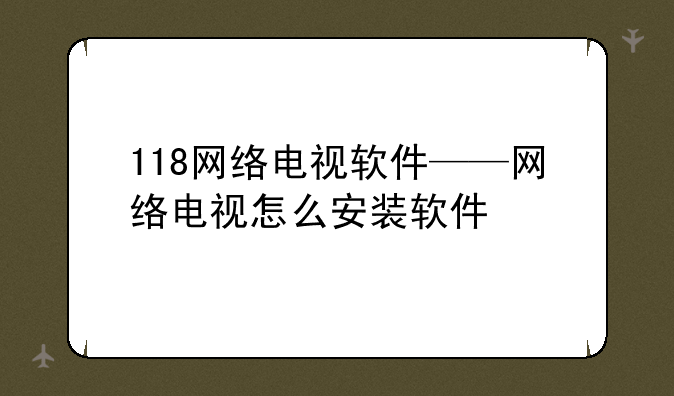 118网络电视软件——网络电视怎么安装软件
