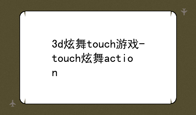 3d炫舞touch游戏-touch炫舞action