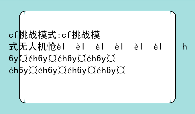cf挑战模式:cf挑战模式无人机怎么召唤