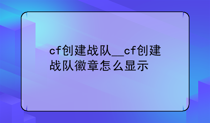 cf创建战队__cf创建战队徽章怎么显示
