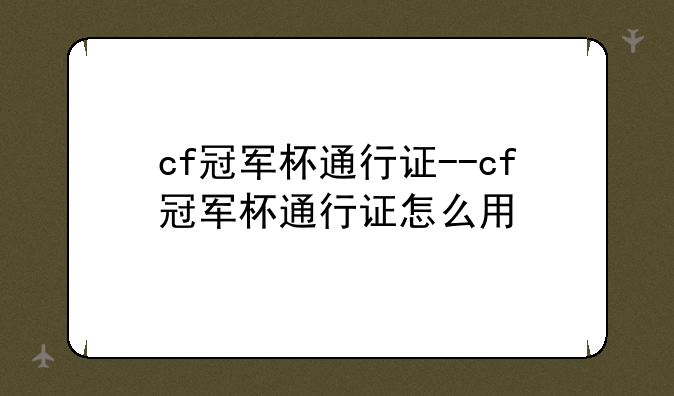 cf冠军杯通行证--cf冠军杯通行证怎么用