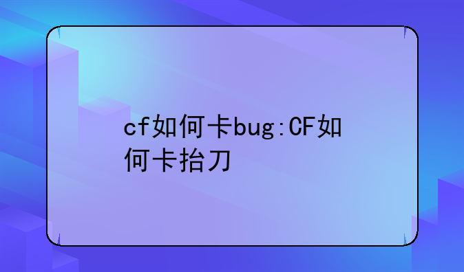 cf如何卡bug:CF如何卡抬刀