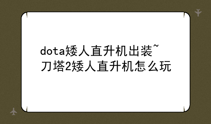 dota矮人直升机出装~刀塔2矮人直升机怎么玩