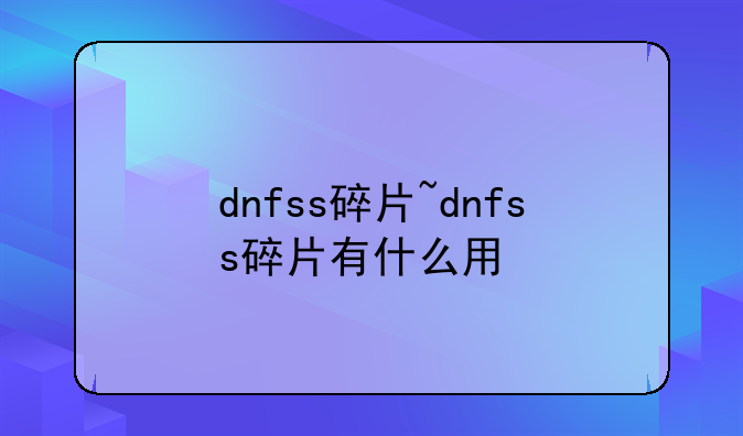 dnfss碎片~dnfss碎片有什么用