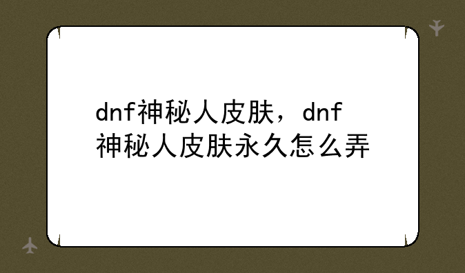 dnf神秘人皮肤，dnf神秘人皮肤永久怎么弄