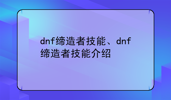 dnf缔造者技能、dnf缔造者技能介绍