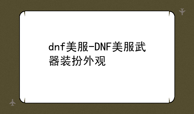 dnf美服-DNF美服武器装扮外观