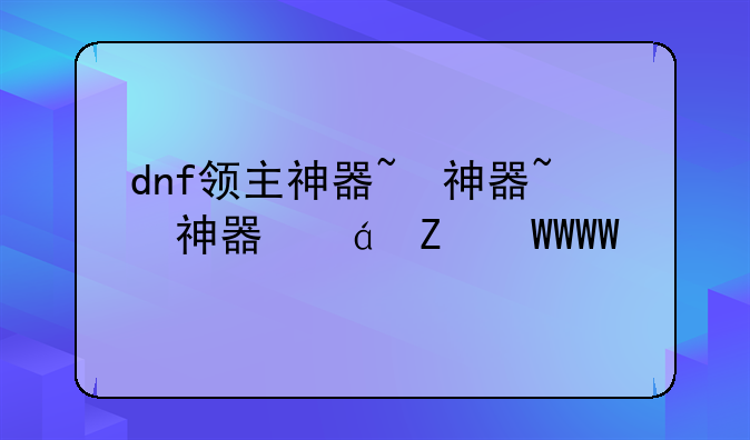 dnf领主神器~dnf领主神器短剑