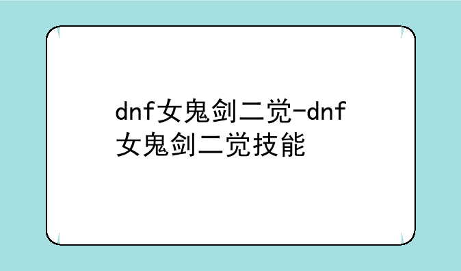 dnf女鬼剑二觉-dnf女鬼剑二觉技能