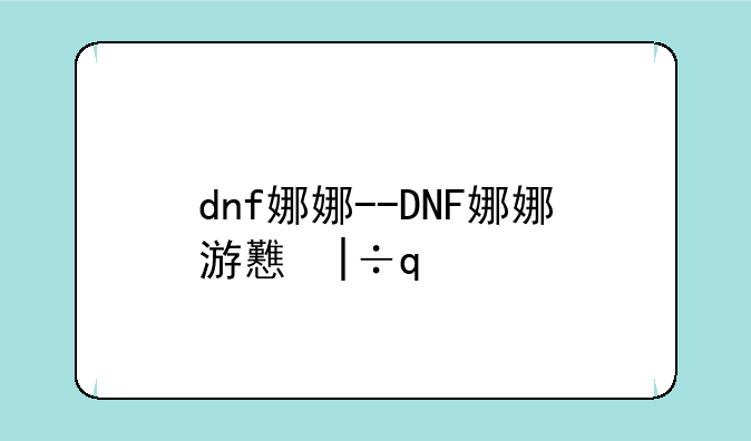 dnf娜娜--DNF娜娜游戏网