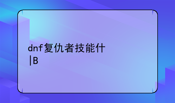 dnf复仇者技能介绍——dnf2020复仇者技能摆放