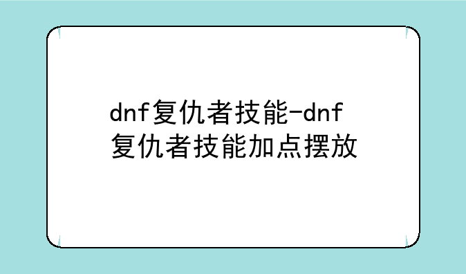 dnf复仇者技能-dnf复仇者技能加点摆放