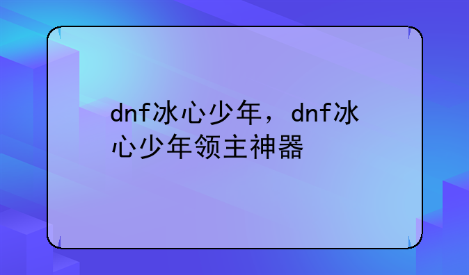 dnf冰心少年，dnf冰心少年领主神器