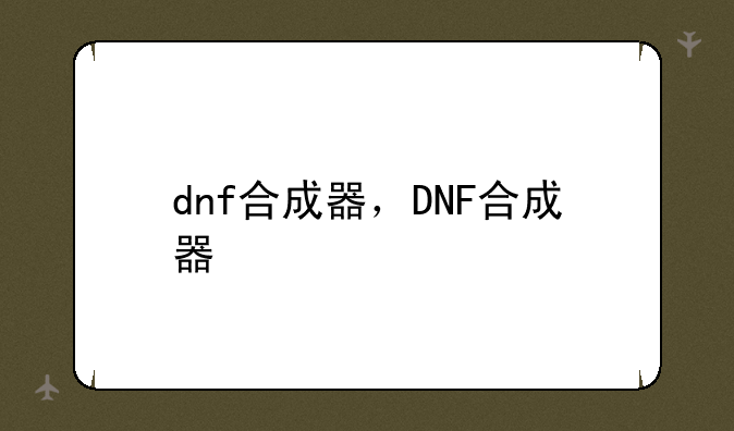 dnf合成器，DNF合成器