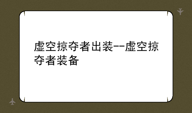 虚空掠夺者出装--虚空掠夺者装备