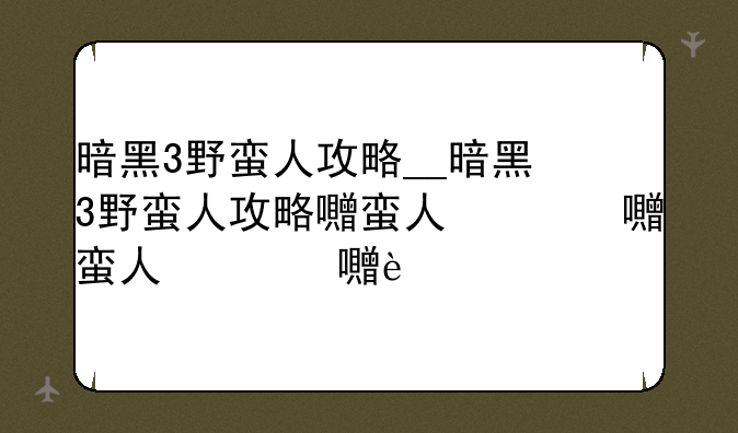 暗黑3野蛮人攻略__暗黑3野蛮人攻略图文