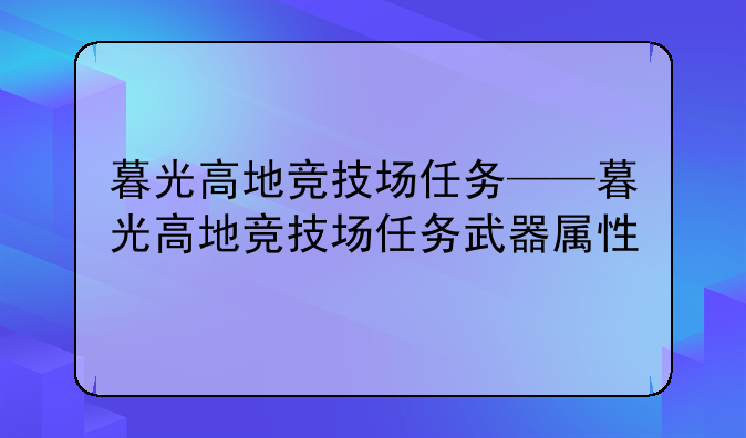 暮光高地竞技场任务——暮光高地竞技场任务武器属性