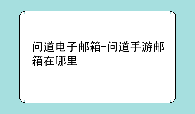 问道电子邮箱-问道手游邮箱在哪里
