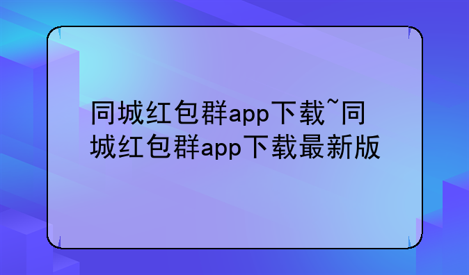 同城红包群app下载~同城红包群app下载最新版