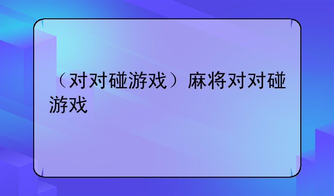 （对对碰游戏）麻将对对碰游戏