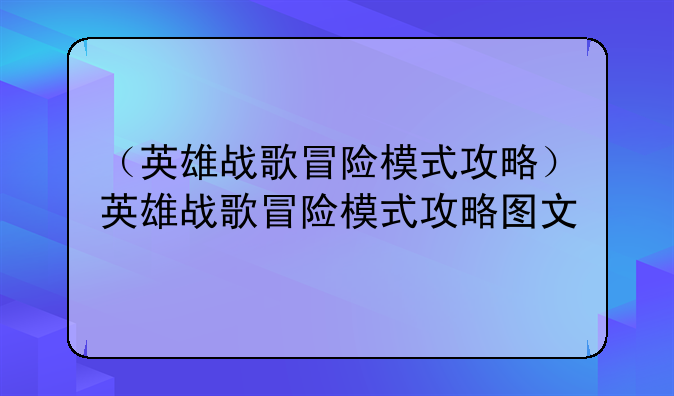 （英雄战歌冒险模式攻略）英雄战歌冒险模式攻略图文