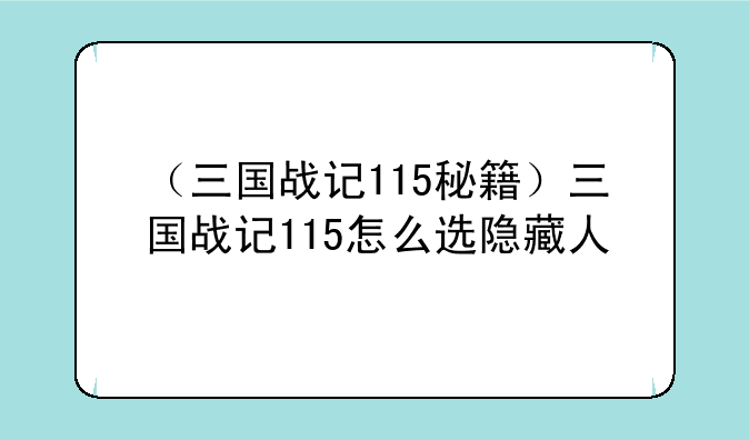 （三国战记115秘籍）三国战记115怎么选隐藏人